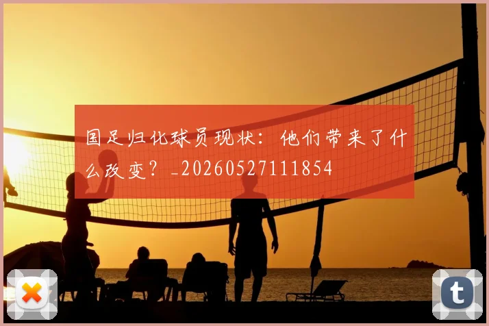 国足归化球员现状：他们带来了什么改变？_20260527111854