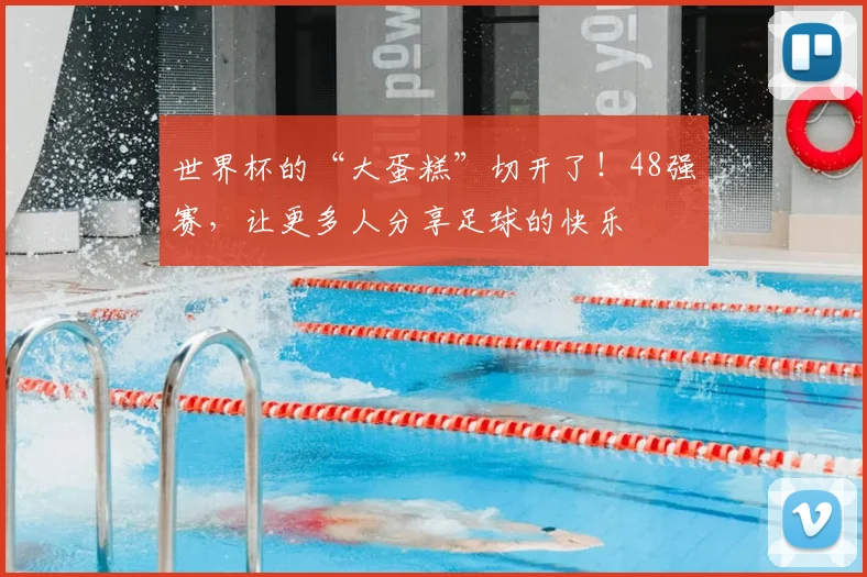 世界杯的“大蛋糕”切开了！48强赛，让更多人分享足球的快乐