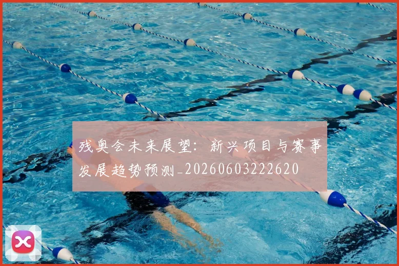 残奥会未来展望：新兴项目与赛事发展趋势预测_20260603222620