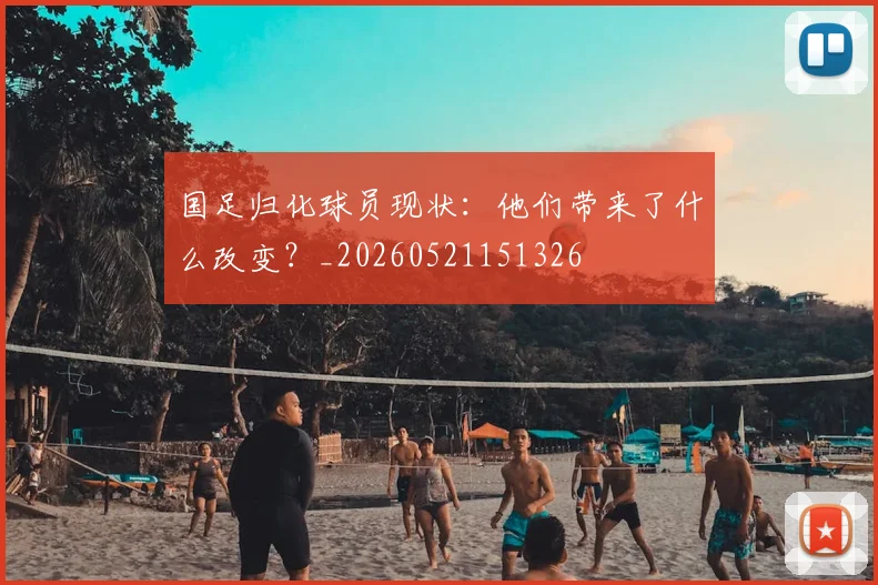 国足归化球员现状：他们带来了什么改变？_20260521151326