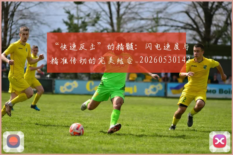 “快速反击”的精髓：闪电速度与精准传切的完美结合_20260530143953_20260702172640