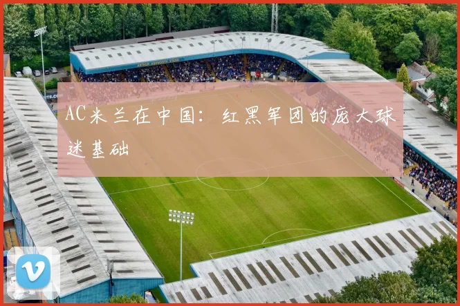 AC米兰在中国：红黑军团的庞大球迷基础