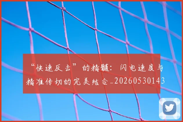 “快速反击”的精髓：闪电速度与精准传切的完美结合_20260530143953_20260702172640