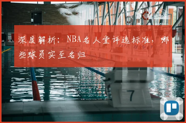 深度解析：NBA名人堂评选标准，哪些球员实至名归
