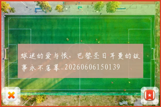球迷的爱与恨，巴黎圣日耳曼的故事永不落幕_20260606150139