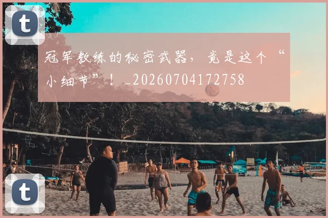 冠军教练的秘密武器,竟是这个“小细节”!_20260704172758