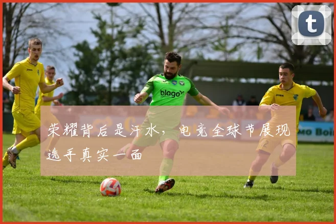 荣耀背后是汗水，电竞全球节展现选手真实一面