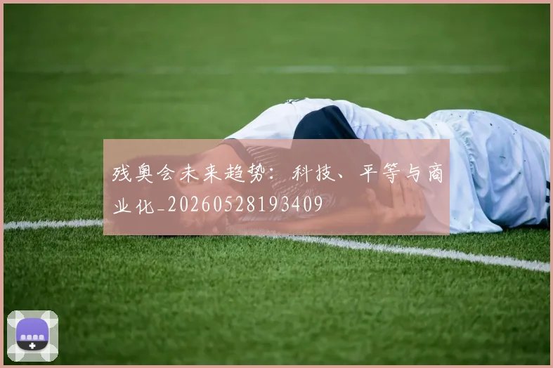 残奥会未来趋势：科技、平等与商业化_20260528193409