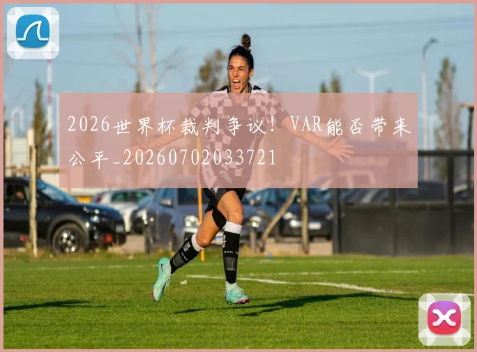 2026世界杯裁判争议！VAR能否带来公平_20260702033721