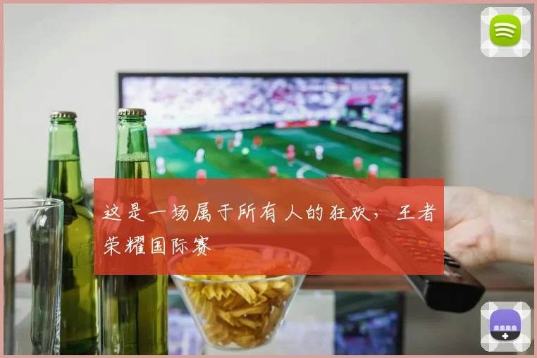 这是一场属于所有人的狂欢，王者荣耀国际赛