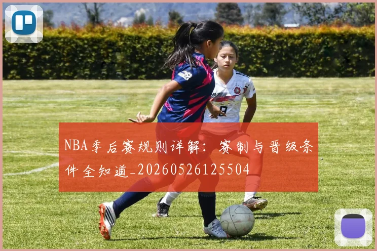 NBA季后赛规则详解：赛制与晋级条件全知道_20260526125504