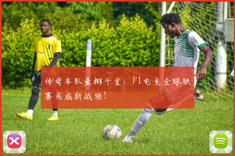 传奇车队豪掷千金，F1电竞全球联赛或成新战场！
