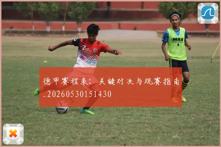 德甲赛程表：关键对决与观赛指南_20260530151430