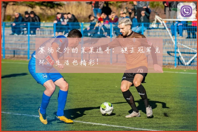 赛场之外的某某选手：褪去冠军光环，生活也精彩！
