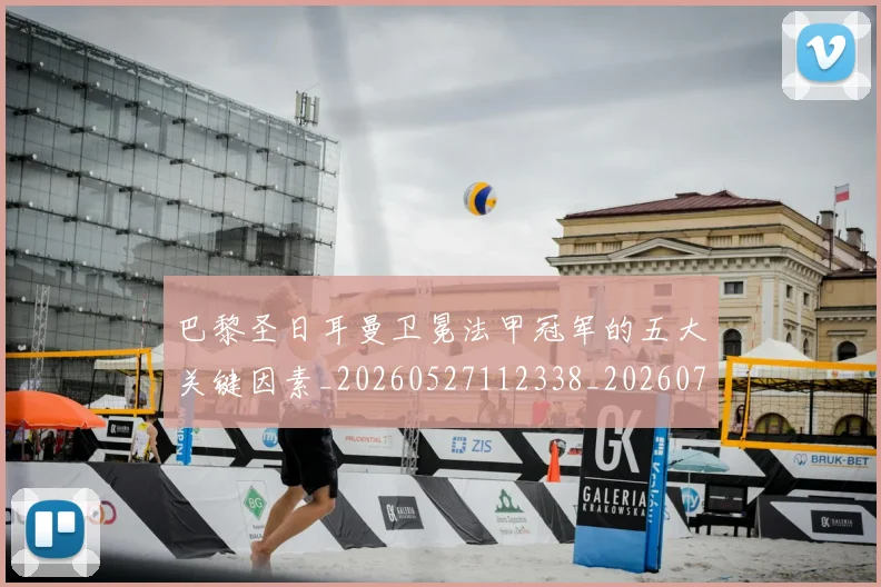 巴黎圣日耳曼卫冕法甲冠军的五大关键因素_20260527112338_20260707151239