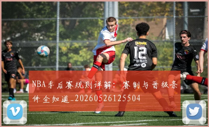 NBA季后赛规则详解：赛制与晋级条件全知道_20260526125504