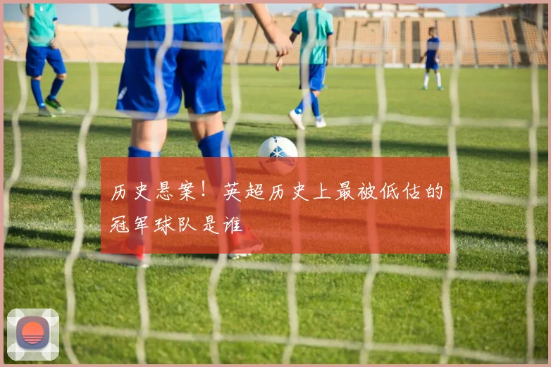 历史悬案！英超历史上最被低估的冠军球队是谁