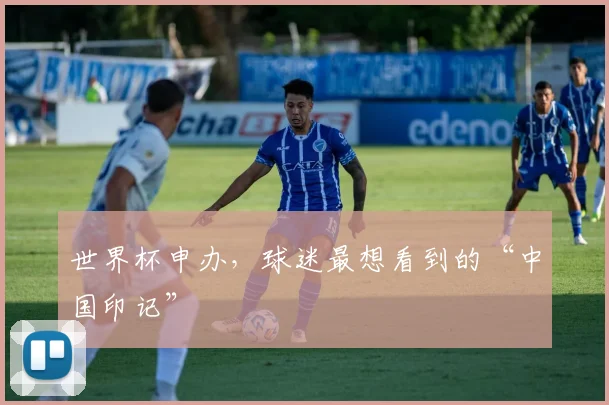 世界杯申办，球迷最想看到的“中国印记”