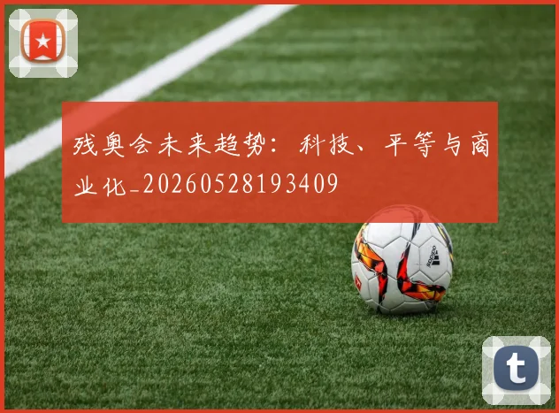 残奥会未来趋势：科技、平等与商业化_20260528193409