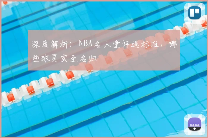 深度解析：NBA名人堂评选标准，哪些球员实至名归