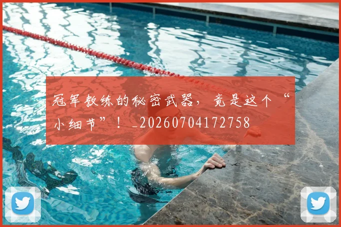 冠军教练的秘密武器，竟是这个“小细节”！_20260704172758