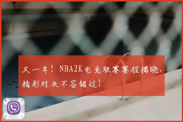 又一年！NBA2K电竞联赛赛程揭晓，精彩对决不容错过！