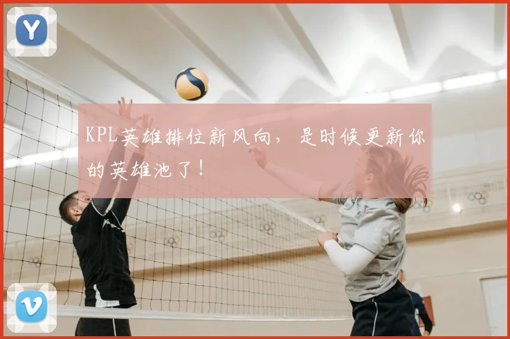 KPL英雄排位新风向，是时候更新你的英雄池了！