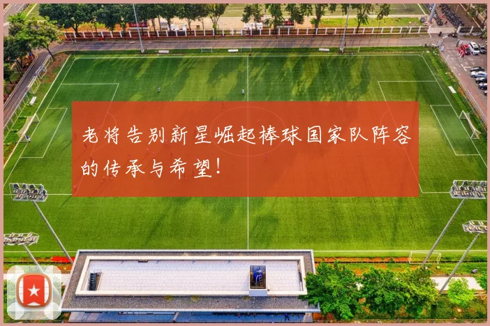 老将告别新星崛起棒球国家队阵容的传承与希望！