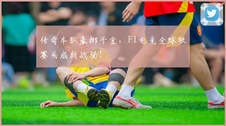 传奇车队豪掷千金，F1电竞全球联赛或成新战场！
