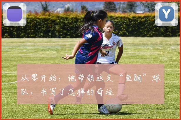 从零开始，他带领这支“鱼腩”球队，书写了怎样的奇迹