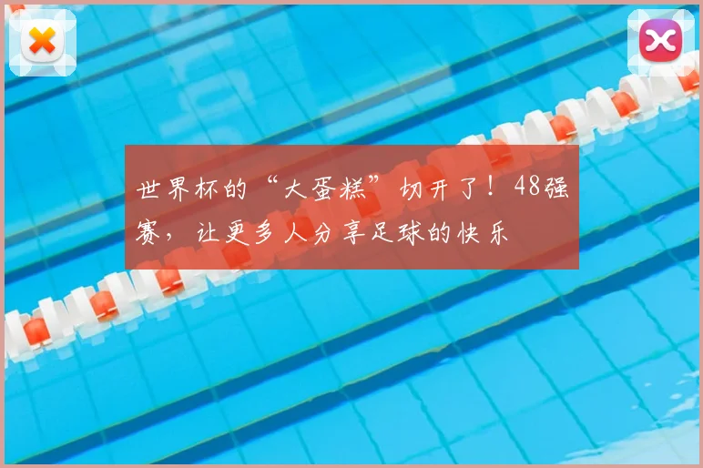 世界杯的“大蛋糕”切开了！48强赛，让更多人分享足球的快乐