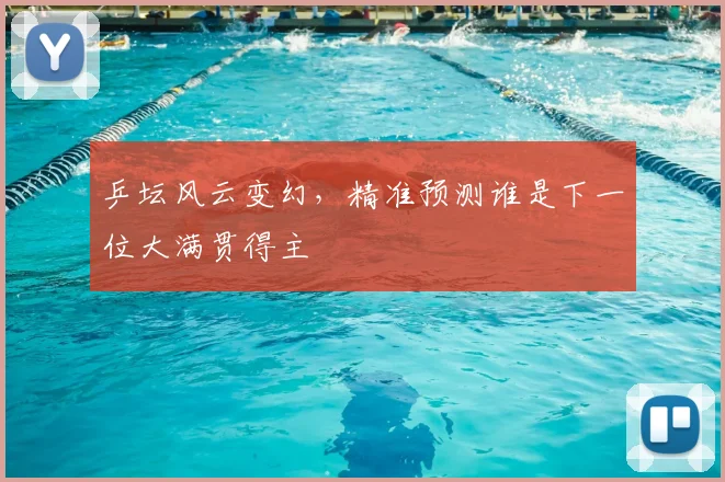 乒坛风云变幻，精准预测谁是下一位大满贯得主